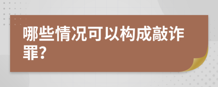 哪些情况可以构成敲诈罪？