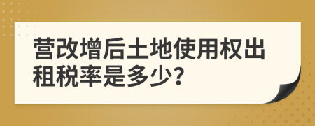 营改增后土地使用权出租税率是多少？