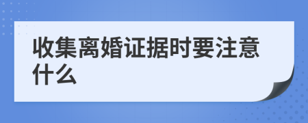 收集离婚证据时要注意什么