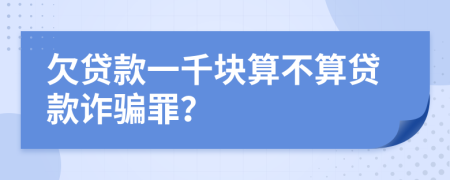 欠贷款一千块算不算贷款诈骗罪？