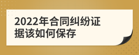 2022年合同纠纷证据该如何保存