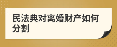 民法典对离婚财产如何分割