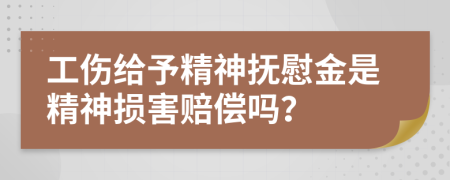 工伤给予精神抚慰金是精神损害赔偿吗？