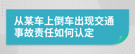 从某车上倒车出现交通事故责任如何认定