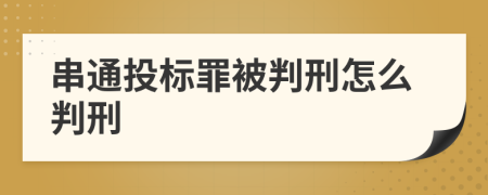 串通投标罪被判刑怎么判刑