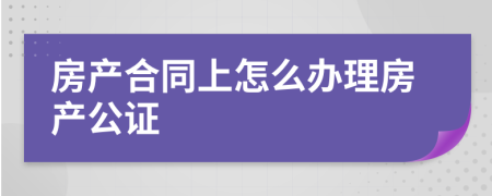 房产合同上怎么办理房产公证