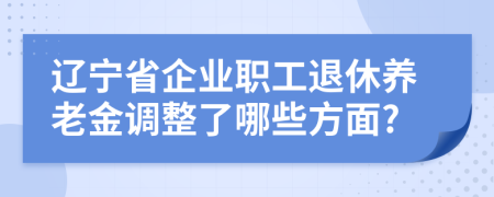 辽宁省企业职工退休养老金调整了哪些方面?