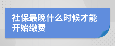 社保最晚什么时候才能开始缴费