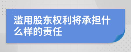 滥用股东权利将承担什么样的责任