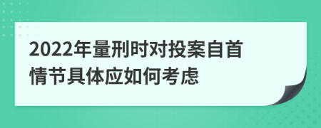 2022年量刑时对投案自首情节具体应如何考虑