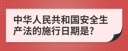 中华人民共和国安全生产法的施行日期是?