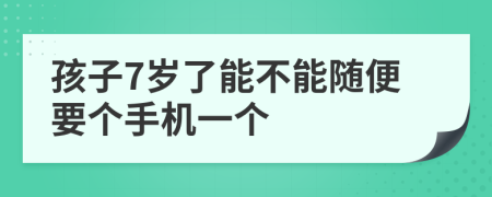 孩子7岁了能不能随便要个手机一个