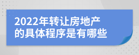 2022年转让房地产的具体程序是有哪些