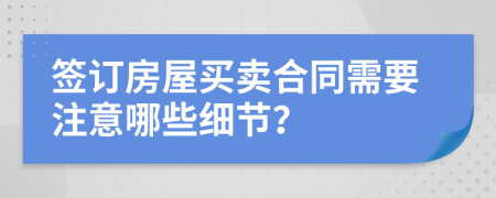 签订房屋买卖合同需要注意哪些细节？