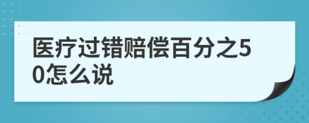 医疗过错赔偿百分之50怎么说