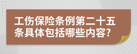 工伤保险条例第二十五条具体包括哪些内容?