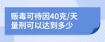 贩毒可待因40克/天量刑可以达到多少