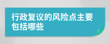 行政复议的风险点主要包括哪些