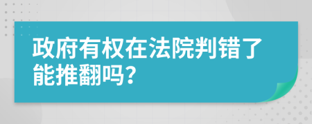 政府有权在法院判错了能推翻吗？