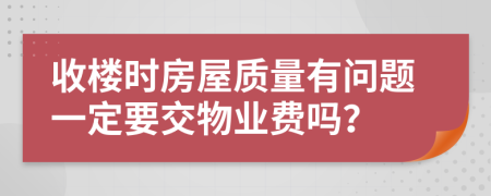 收楼时房屋质量有问题一定要交物业费吗？