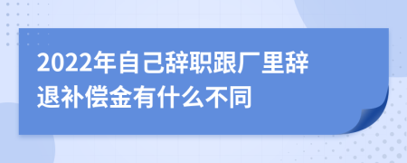 2022年自己辞职跟厂里辞退补偿金有什么不同