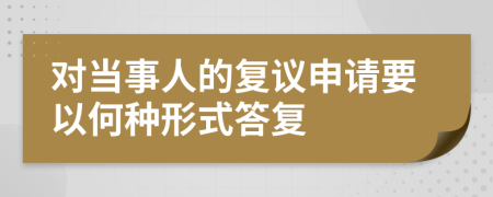 对当事人的复议申请要以何种形式答复