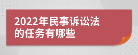 2022年民事诉讼法的任务有哪些