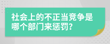 社会上的不正当竞争是哪个部门来惩罚？