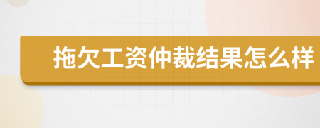 拖欠工资仲裁结果怎么样