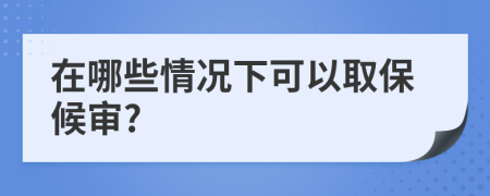 在哪些情况下可以取保候审?