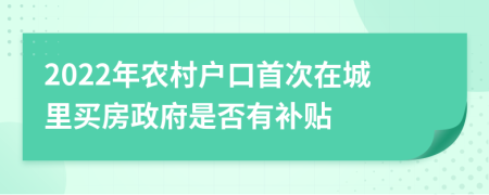 2022年农村户口首次在城里买房政府是否有补贴