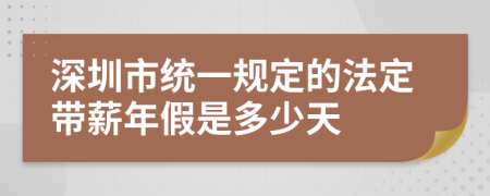 深圳市统一规定的法定带薪年假是多少天