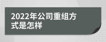 2022年公司重组方式是怎样