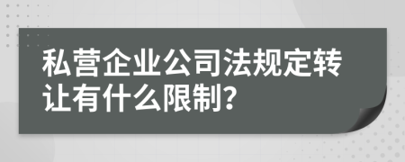 私营企业公司法规定转让有什么限制？