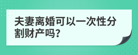 夫妻离婚可以一次性分割财产吗？