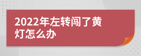 2022年左转闯了黄灯怎么办