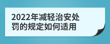 2022年减轻治安处罚的规定如何适用