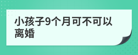 小孩子9个月可不可以离婚