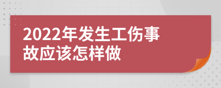 2022年发生工伤事故应该怎样做