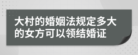 大村的婚姻法规定多大的女方可以领结婚证