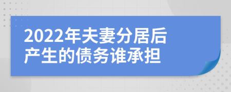 2022年夫妻分居后产生的债务谁承担