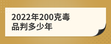 2022年200克毒品判多少年