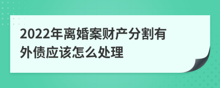 2022年离婚案财产分割有外债应该怎么处理