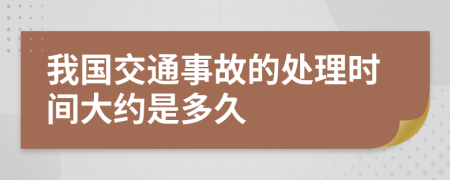 我国交通事故的处理时间大约是多久