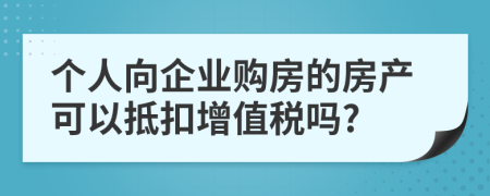 个人向企业购房的房产可以抵扣增值税吗?