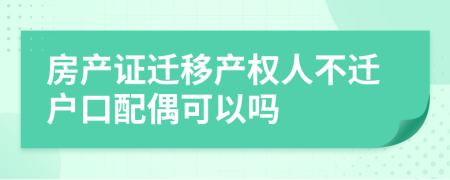 房产证迁移产权人不迁户口配偶可以吗