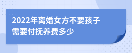 2022年离婚女方不要孩子需要付抚养费多少