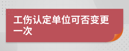 工伤认定单位可否变更一次