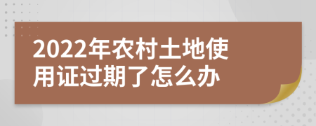 2022年农村土地使用证过期了怎么办