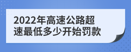 2022年高速公路超速最低多少开始罚款